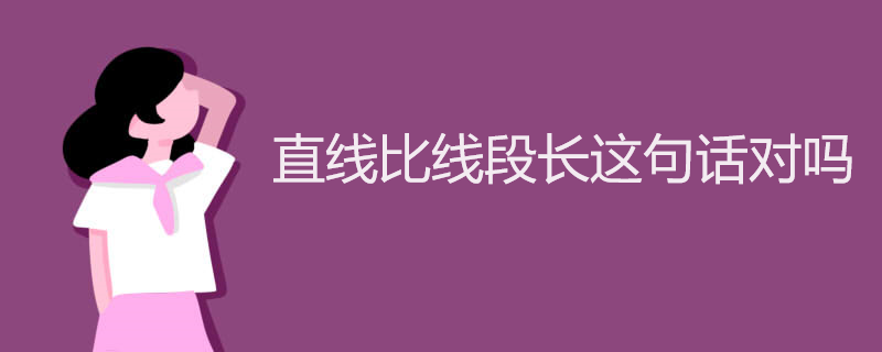 直线比线段长这句话对吗
