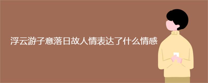 浮云游子意落日故人情表达了什么情感